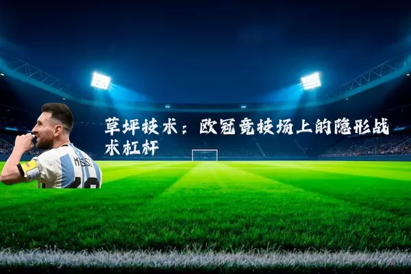 草坪技术：欧冠竞技场上的隐形战术杠杆