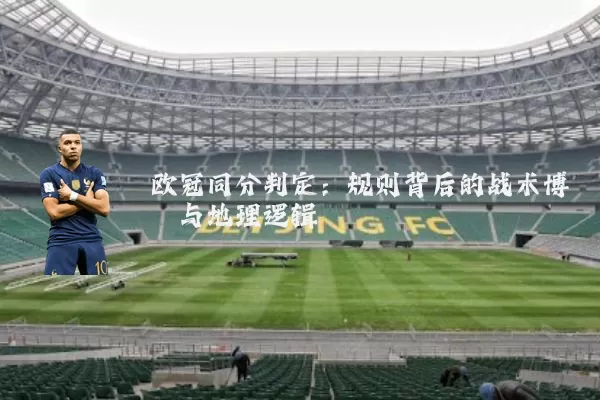 欧冠同分判定：规则背后的战术博弈与地理逻辑