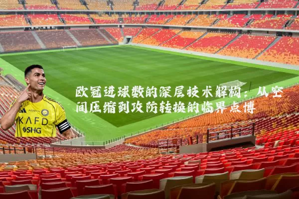 欧冠进球数的深层技术解构：从空间压缩到攻防转换的临界点博弈