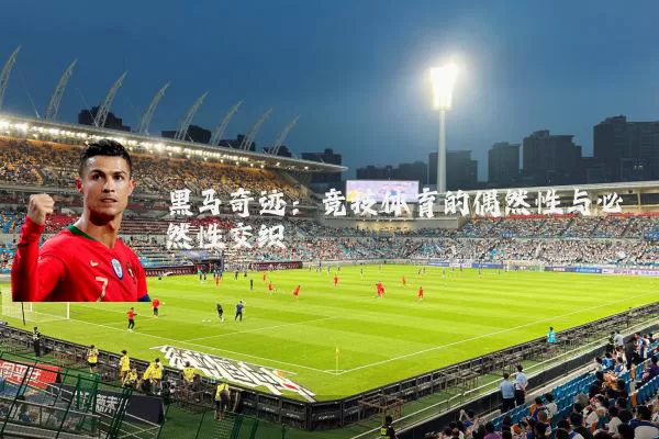 黑马奇迹：竞技体育的偶然性与必然性交织