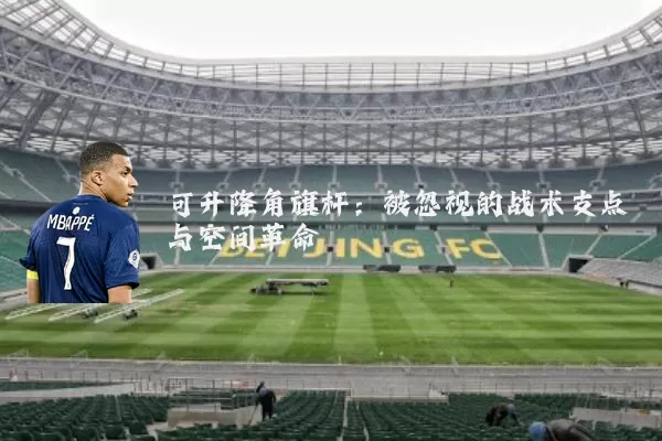 可升降角旗杆:被忽视的战术支点与空间革命