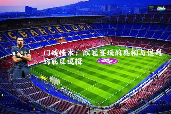 门线技术:欧冠赛场的真相与误判的底层逻辑