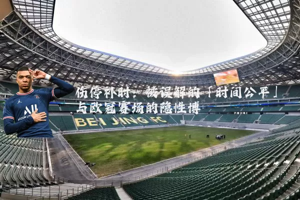 伤停补时：被误解的「时间公平」与欧冠赛场的隐性博弈