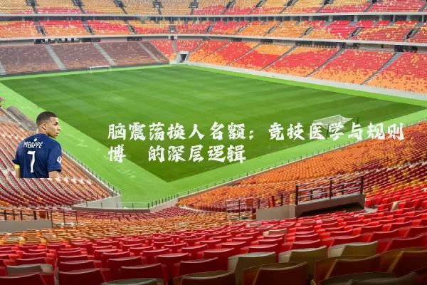 脑震荡换人名额:竞技医学与规则博弈的深层逻辑