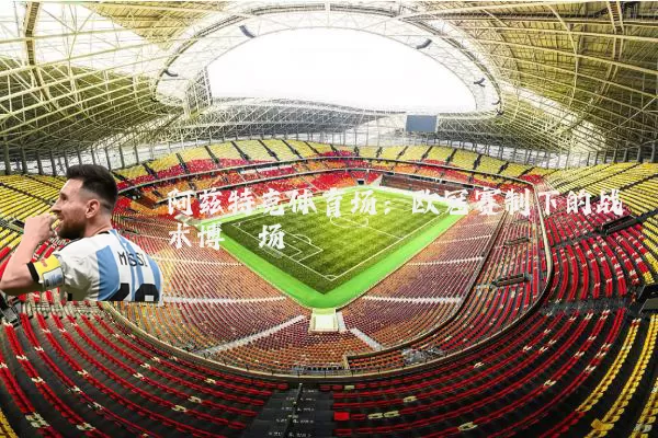 阿兹特克体育场:欧冠赛制下的战术博弈场