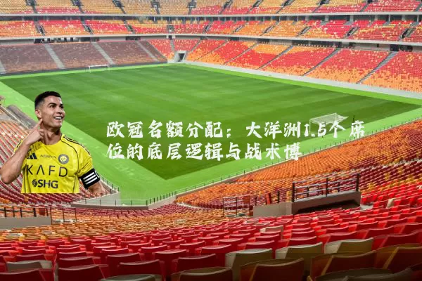 欧冠名额分配:大洋洲1.5个席位的底层逻辑与战术博弈
