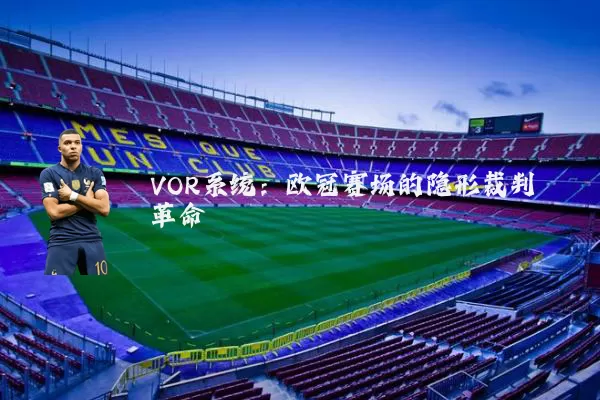 VOR系统:欧冠赛场的隐形裁判革命