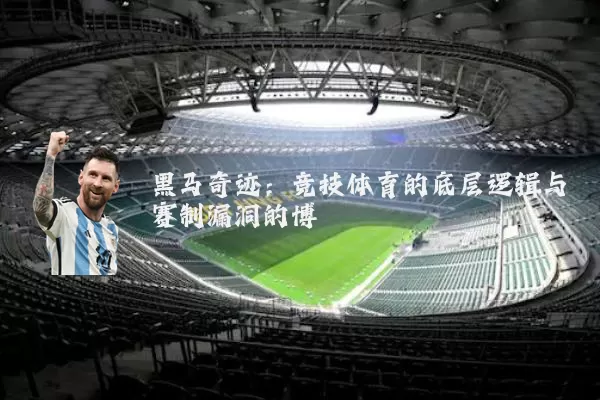 黑马奇迹：竞技体育的底层逻辑与赛制漏洞的博弈