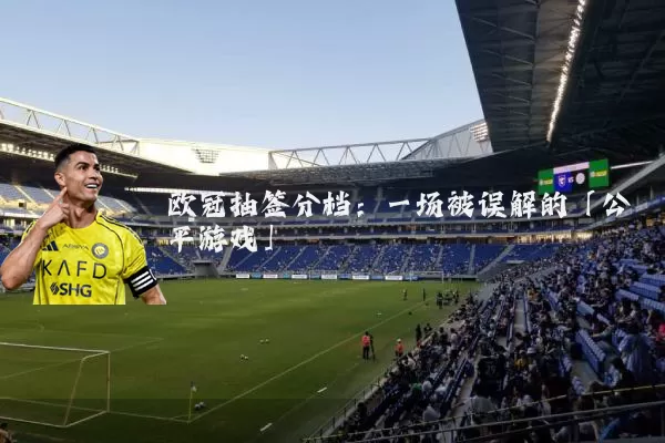 欧冠抽签分档：一场被误解的「公平游戏」